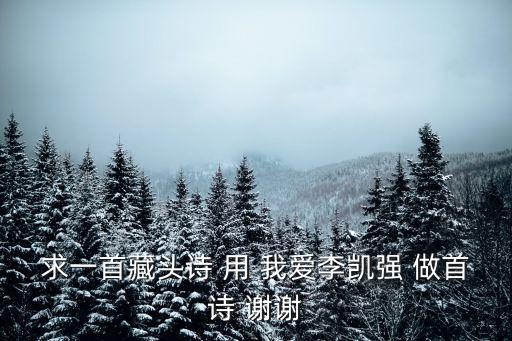 求一首藏頭詩 用 我愛李凱強(qiáng) 做首詩 謝謝