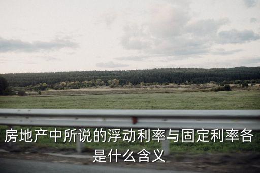 房地產(chǎn)中所說的浮動(dòng)利率與固定利率各是什么含義
