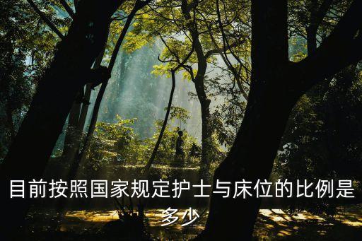目前按照國(guó)家規(guī)定護(hù)士與床位的比例是多少