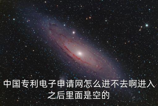 中國(guó)專利電子申請(qǐng)網(wǎng)怎么進(jìn)不去啊進(jìn)入之后里面是空的