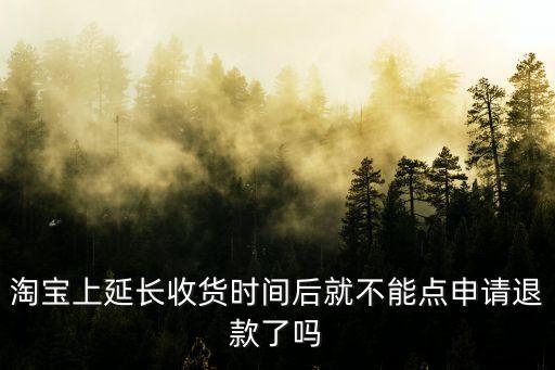 淘寶上延長(zhǎng)收貨時(shí)間后就不能點(diǎn)申請(qǐng)退款了嗎
