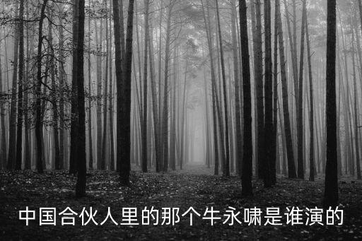 中國合伙人里的那個牛永嘯是誰演的