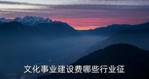 文化建設(shè)稅，文化事業(yè)建設(shè)費(fèi)哪些行業(yè)征