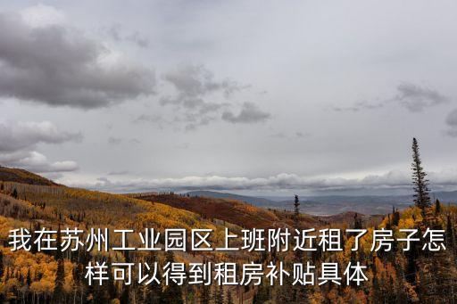 我在蘇州工業(yè)園區(qū)上班附近租了房子怎樣可以得到租房補貼具體