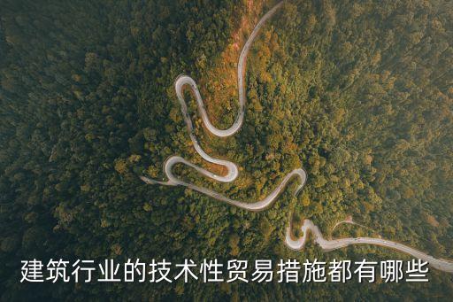 建筑行業(yè)的技術(shù)性貿(mào)易措施都有哪些