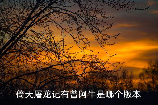 倚天屠龍記有曾阿牛是哪個版本