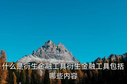 什么是衍生金融工具衍生金融工具包括哪些內(nèi)容