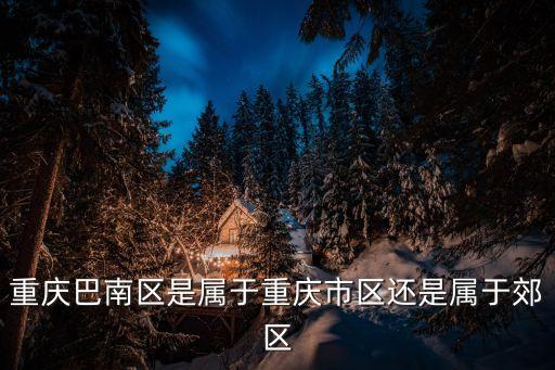 重慶市巴南區(qū)，巴南在哪個地區(qū)