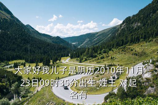 大家好我兒子是陰歷2010年11月23日09時(shí)35分出生 姓王 對(duì)起名有