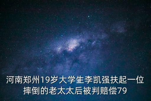 河南鄭州19歲大學(xué)生李凱強(qiáng)扶起一位摔倒的老太太后被判賠償79