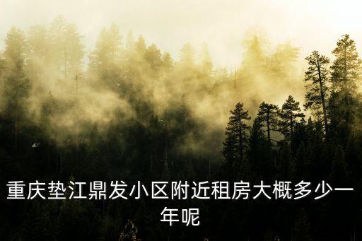 重慶墊江鼎發(fā)小區(qū)附近租房大概多少一年呢