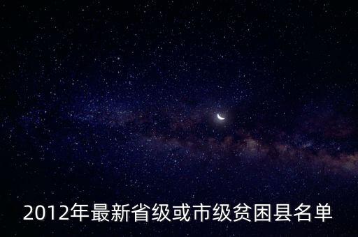 2012年最新省級(jí)或市級(jí)貧困縣名單