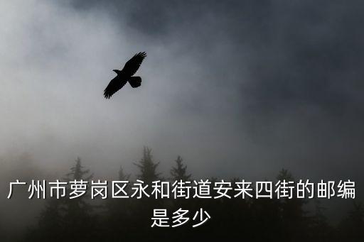 永和街道，廣州市蘿崗區(qū)永和街道安來(lái)四街的郵編是多少