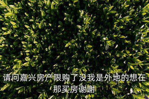 請(qǐng)問(wèn)嘉興房產(chǎn)限購(gòu)了沒(méi)我是外地的想在那買(mǎi)房謝謝