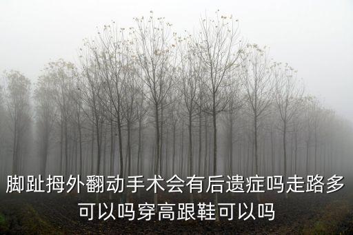 腳趾拇外翻動手術(shù)會有后遺癥嗎走路多可以嗎穿高跟鞋可以嗎