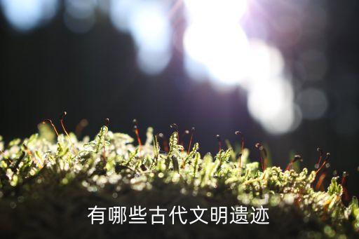 有哪些古代文明遺跡