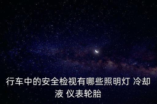 行車中的安全檢視有哪些照明燈 冷卻液 儀表輪胎