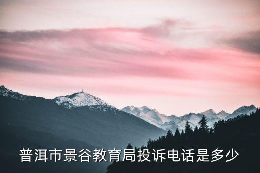 市教育局電話，普洱市景谷教育局投訴電話是多少