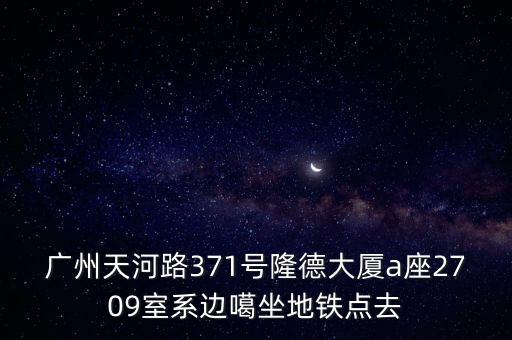 廣州天河路371號隆德大廈a座2709室系邊噶坐地鐵點去