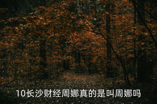 10長沙財(cái)經(jīng)周娜真的是叫周娜嗎
