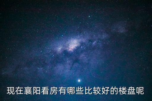 現(xiàn)在襄陽看房有哪些比較好的樓盤呢