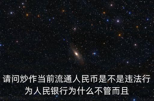 請(qǐng)問(wèn)炒作當(dāng)前流通人民幣是不是違法行為人民銀行為什么不管而且