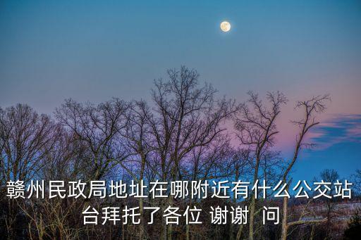 贛州市民政局，想知道 有人問我贛州市民政局在哪里啊 打死我也不知道啊  誰知