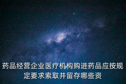 藥品經(jīng)營(yíng)企業(yè)醫(yī)療機(jī)構(gòu)購(gòu)進(jìn)藥品應(yīng)按規(guī)定要求索取并留存哪些資