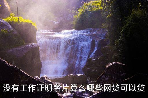 沒有工作證明名片算么哪些網(wǎng)貸可以貸