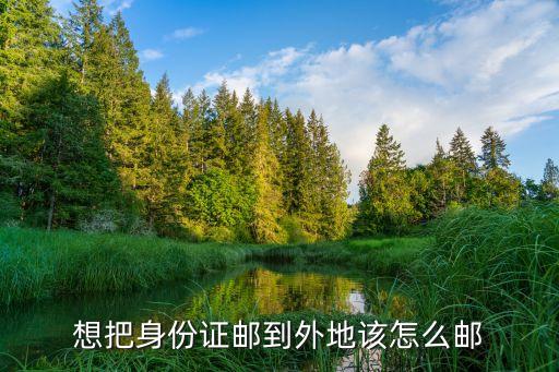 身份證郵寄，想把身份證郵到外地該怎么郵