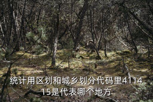 統(tǒng)計(jì)用區(qū)劃和城鄉(xiāng)劃分代碼里411415是代表哪個(gè)地方