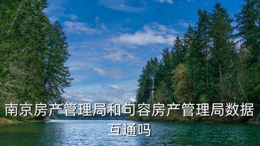 南京房產(chǎn)管理局和句容房產(chǎn)管理局?jǐn)?shù)據(jù)互通嗎
