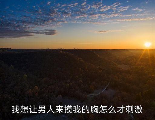 我想讓男人來(lái)摸我的胸怎么才刺激