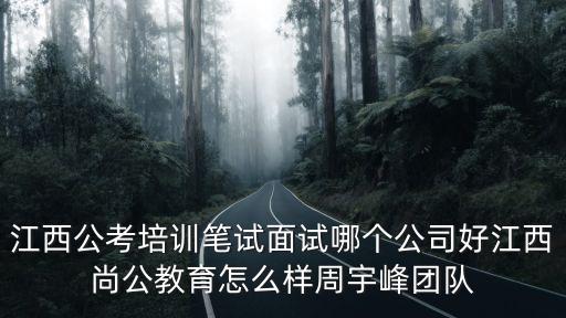 周宇峰，江西公考培訓(xùn)筆試面試哪個公司好江西尚公教育怎么樣周宇峰團(tuán)隊(duì)