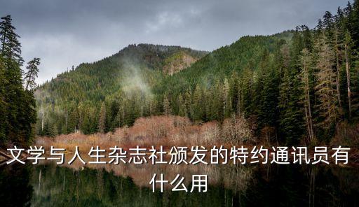 文學(xué)與人生雜志社頒發(fā)的特約通訊員有什么用