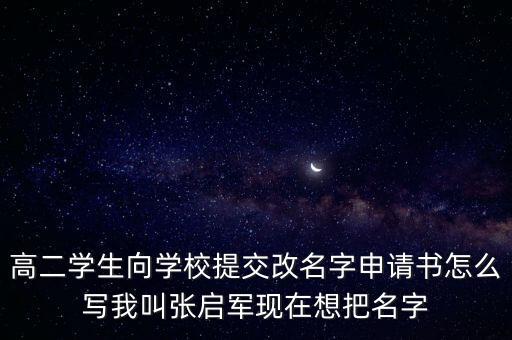 高二學(xué)生向?qū)W校提交改名字申請書怎么寫我叫張啟軍現(xiàn)在想把名字
