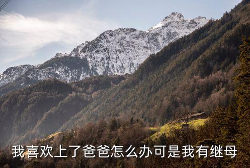 我喜歡上了爸爸怎么辦可是我有繼母
