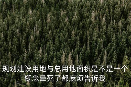 規(guī)劃建設(shè)用地與總用地面積是不是一個(gè)概念暈死了都麻煩告訴我