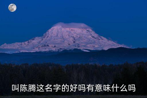 陳騰，叫陳騰這名字的好嗎有意味什么嗎