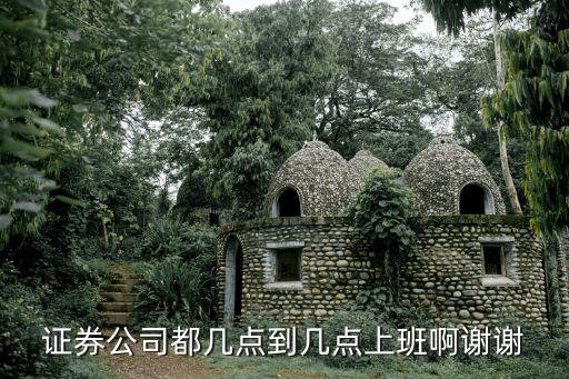 證券公司都幾點(diǎn)到幾點(diǎn)上班啊謝謝