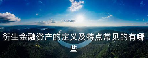 衍生金融資產(chǎn)的定義及特點(diǎn)常見(jiàn)的有哪些