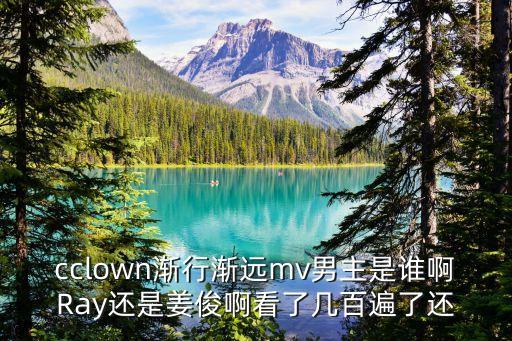 cclown漸行漸遠(yuǎn)mv男主是誰啊Ray還是姜俊啊看了幾百遍了還