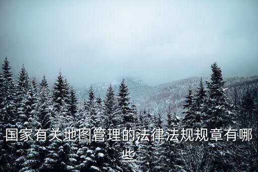 國家有關(guān)地圖管理的法律法規(guī)規(guī)章有哪些