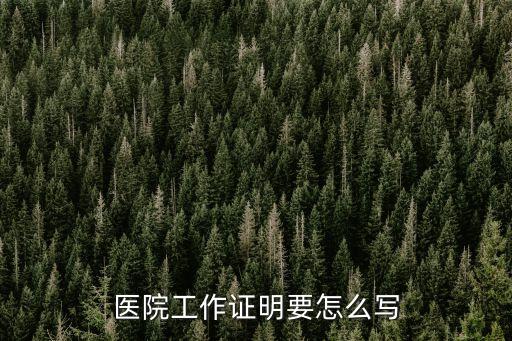 醫(yī)院工作證明，醫(yī)院工作證明要怎么寫