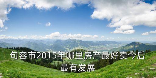 句容房產(chǎn)，南京的朋友怎么看待句容呢怎么看待句容房產(chǎn)