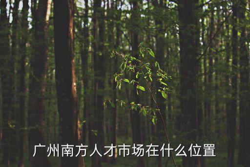 廣州南方人才市場，廣州南方人才市場在哪里