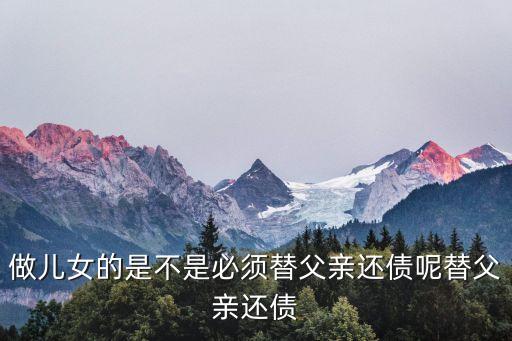 做兒女的是不是必須替父親還債呢替父親還債