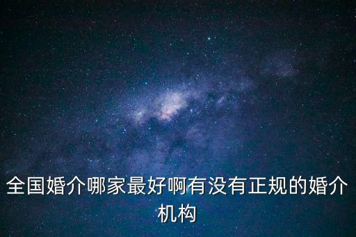 全國(guó)婚介哪家最好啊有沒有正規(guī)的婚介機(jī)構(gòu)