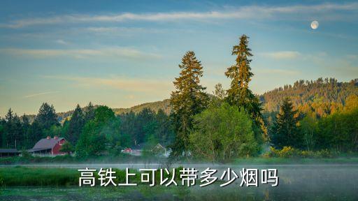 高鐵上能帶幾條煙，坐動(dòng)車可以帶香煙嗎最多可以帶幾條