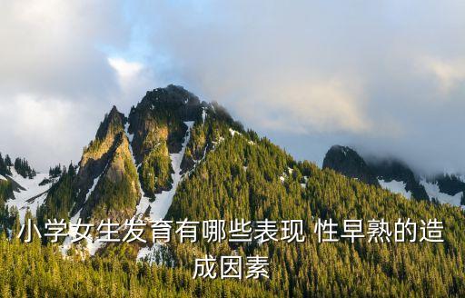 小學(xué)女生發(fā)育有哪些表現(xiàn) 性早熟的造成因素